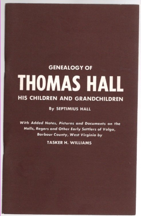 Genealogy of Thomas Hall His Children and Grand-children With Added Notes, Pictures and Documents on the Halls, Regers and Other Early Settlers of Volga, Barbour County, West Virginia