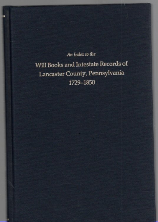 Image for An Index to the Will Books and Intestate Records of Lancaster County, Pennsylvania 1729-1850 with an Historical Sketch and Classified Bibliography An Index to the Will Books and Intestate Records of Lancaster County, Pennsylvania 1729-1850 with an Historical Sketch and Classified Bibliography
