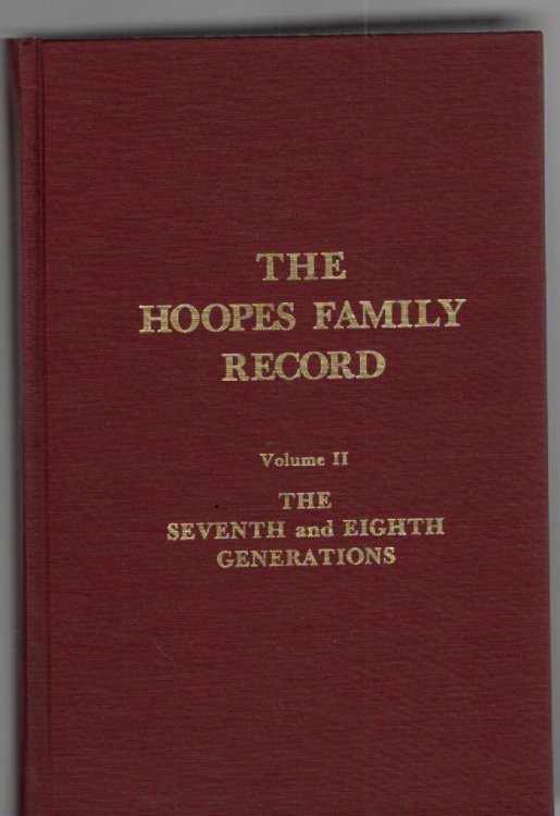 The Hoopes Family Record A Continuation of the Genealogical Record of the Hoopes-Hoops Family, Descendants of Daniel Hoopes of Westtown, Chester County, Pennsylvania Volume II Generations Seven and Eight