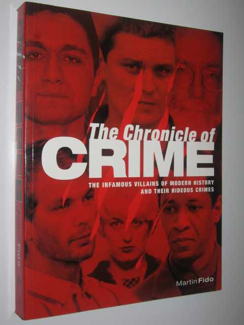 The Chronicle of Crime : The Infamous Villains of Modern History and Their Hideous Crimes