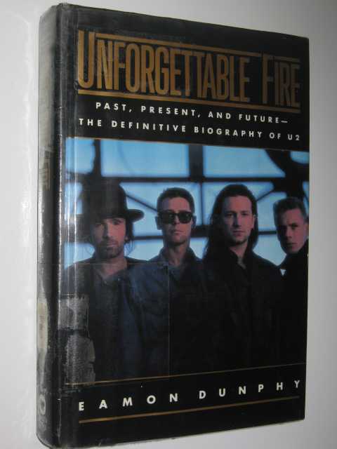 Unforgettable Fire: Past, Present and Future : The Definitive Biography of U2