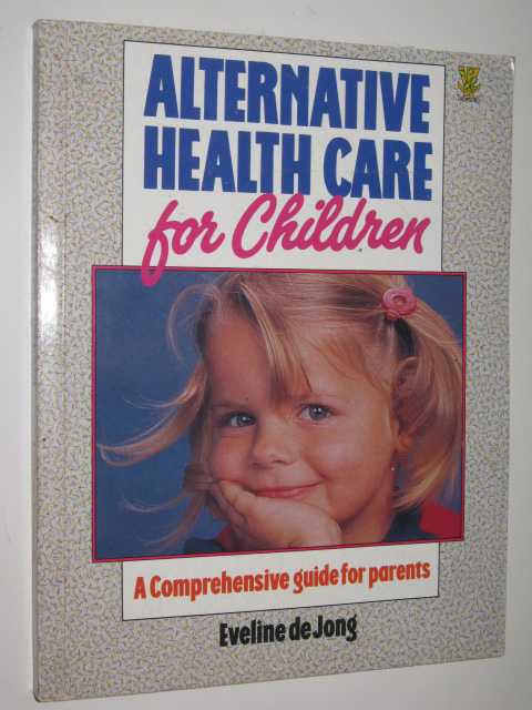 Alternative Health Care For Children : A Comprehensive Guide For Parents