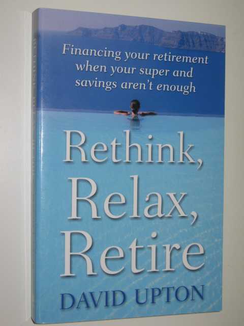 Rethink, Relax, Retire : Financing Your Retirement When Your Super & Savings Aren't Enough