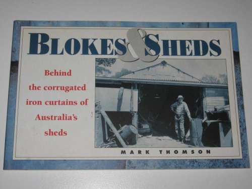 Blokes and Sheds : Behind the Corrugated Iron Curtains of Australia's Sheds