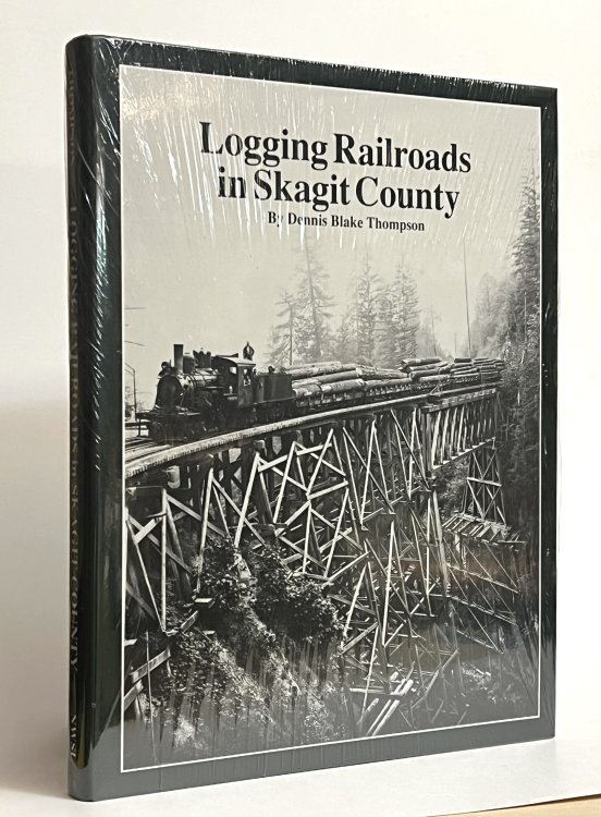 Logging Railroads in Skagit County: The First Comprehensive History of the Logging Railroads in Skagit County, Washington, USA