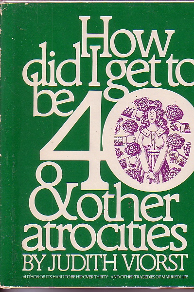 How Did I Get To Be Forty.and Other Atrocities