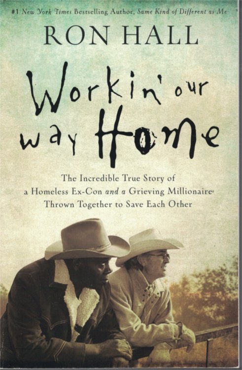 Workin' Our Way Home; Incredible True Story of a Homeless Ex-Con and Grieving Millionaire Thrown Together to Save Each Other