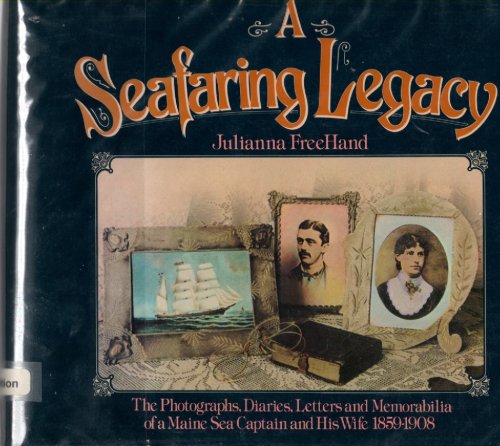 Seafaring Legacy; Photographs Diaries Letters and Memorabilia of Maine Sea Captain and His Wife 1859-1908