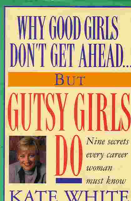 Why Good Girls Don't Get Ahead. But Gutsy Girls Do; Nine Secrets Every Career Woman Must Know.