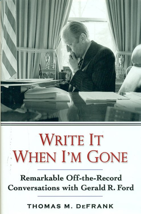 Write It When I'm Gone; Remarkable Off-The-Record Conversations with Gerald R. Ford