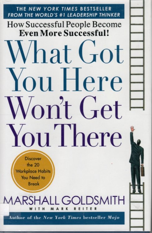 What Got You Here Won't Get You There; How Successful People Become Even More Successful!