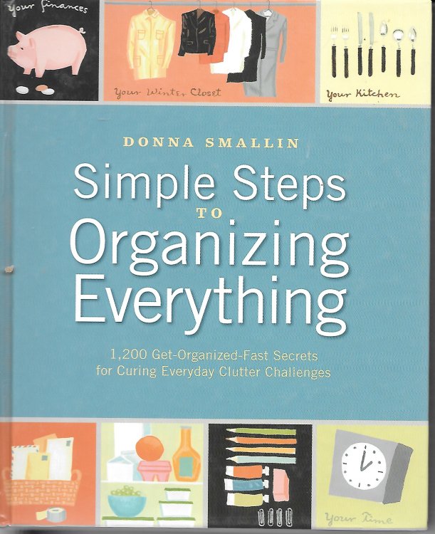 Simple Steps To Organizing Everything; 1,200 Get-Organized-Fast Secrets for Curing Everyday Clutter Challenges