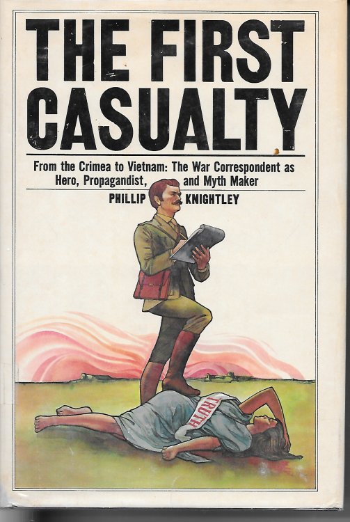 The First Casualty; From the Crimea to Vietnam: the War Correspondent As Hero, Propagandist, and Myth Maker