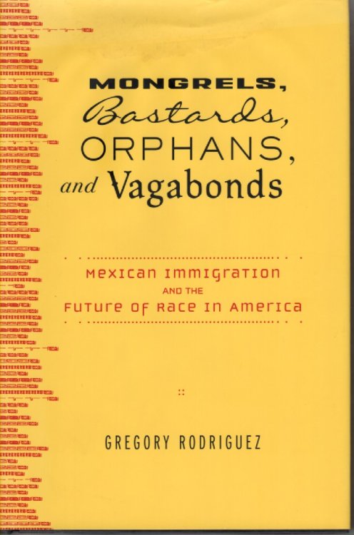 Mongrels, Bastards, Orphans, and Vagabonds; Mexican Immigration and the Future of Race in America