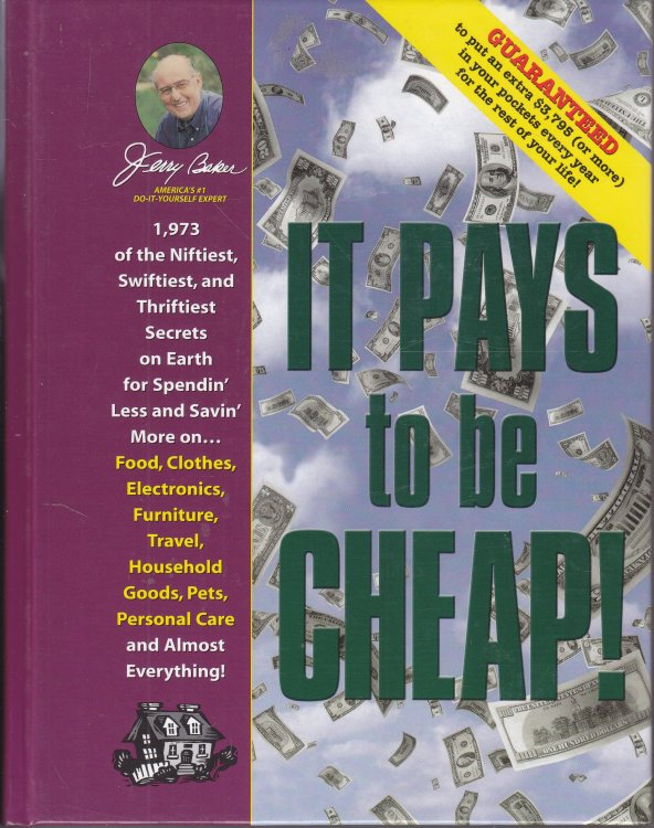 Jerry Baker's it Pays to be Cheap! ; 1,973 of the Niftiest, Swiftiest, and Thriftiest Secrets on Earth for Spendin' Less and Savin' More on . . . Food, . Everything!