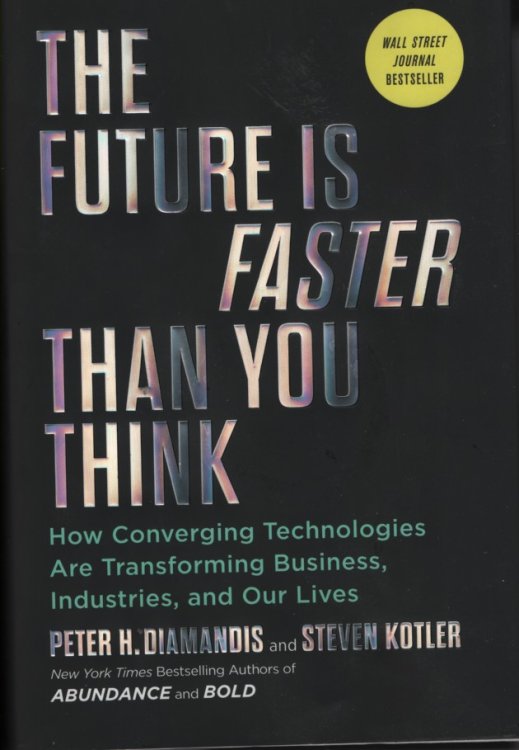 The Future is Faster Than You Think; How Converging Technologies Are Transforming Business, Industries, and Our Lives