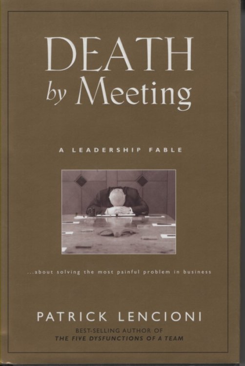 Death by Meeting; A Leadership Fable.about Solving the Most Painful Problem in Business