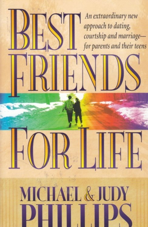 Best Friends for Life; An Extraordinary New Approach to Dating, Courtship and Marriage--For Parents and Their Teens