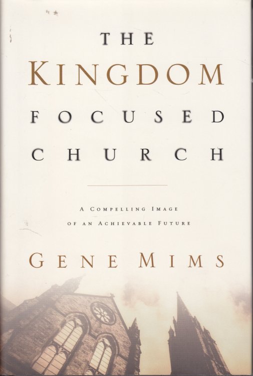 The Kingdom Focused Church; A Compelling Image of an Achievable Future for Your Church