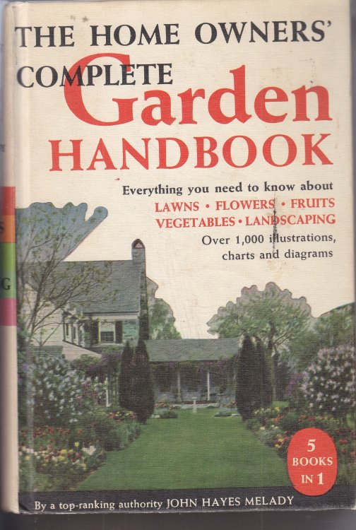 Home Owners' Complete Garden Handbook; Everything You Need to Know About: Lawns, Flowers, Fruits, Vegetables and Landscaping