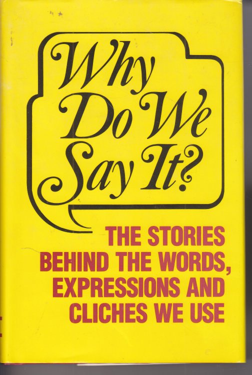 Why Do We Say It ; The Stories Behind the Words, Expressions and Cliches We Use