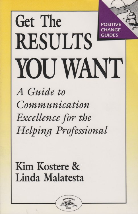 Get the Results You Want; A Guide to Communication Excellence for the Helping Professional