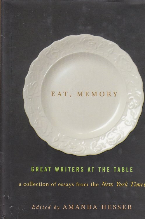 Eat, Memory; Great Writers At the Table: a Collection of Essays from the New York Times