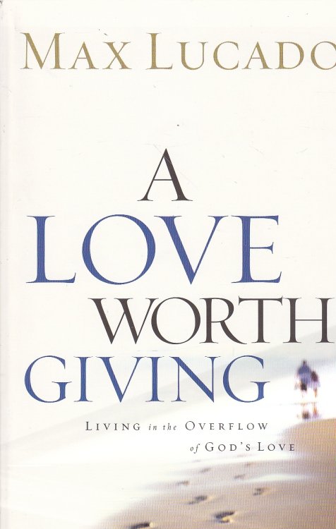 A Love Worth Giving; Living in the Overflow of God's Love