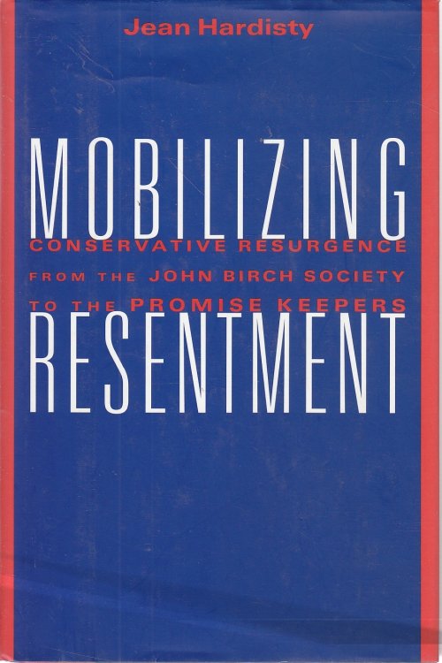Mobilizing Resentment; Conservative Resurgence from the John Birch Society to the Promise Keepers