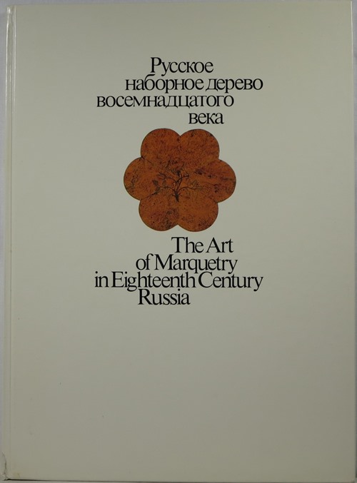 Image for The Art of Marquetry in Eighteenth Century Russia Russkoe Nabornoe Derevo Vosemnadcatogo Veka The Art of Marquetry in Eighteenth Century Russia Russkoe Nabornoe Derevo Vosemnadcatogo Veka