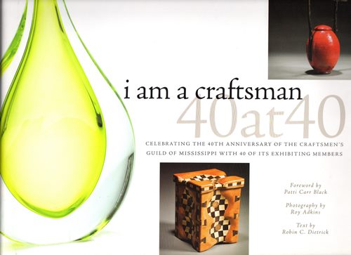 Image for I Am a Craftsman: 40 at 40: Celebrating the 40th Anniversary of the Craftsmen's Guild of Mississippi With 40 of Its Exhibiting Members I Am a Craftsman: 40 at 40: Celebrating the 40th Anniversary of the Craftsmen's Guild of Mississippi With 40 of Its Exhibiting Members