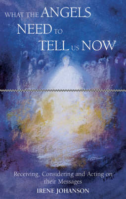 Image for What the Angels Need to Tell Us Now Receiving, Considering and Acting on Their Messages What the Angels Need to Tell Us Now Receiving, Considering and Acting on Their Messages