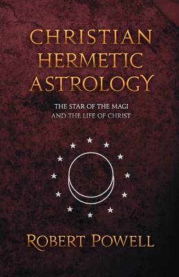 Image for Christian Hermetic Astrology The Star of the Magi and the Life of Christ Christian Hermetic Astrology The Star of the Magi and the Life of Christ