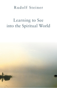 Image for Learning to See into the Spiritual World Lectures to the Workers at the Goetheanum Learning to See into the Spiritual World Lectures to the Workers at the Goetheanum