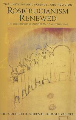 Image for Rosicrucianism Renewed The Unity of Art, Science and Religion. The Theosophical Congress of Whitsun 1907 Rosicrucianism Renewed The Unity of Art, Science and Religion. The Theosophical Congress of Whitsun 1907