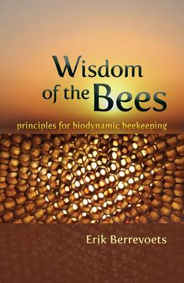 Image for Wisdom of the Bees Principles for Biodynamic Beekeeping Wisdom of the Bees Principles for Biodynamic Beekeeping