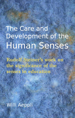 Image for Care and Development of the Human Senses Rudolf Steiner's Work on the Significance of the Senses in Education Care and Development of the Human Senses Rudolf Steiner's Work on the Significance of the Senses in Education