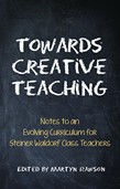 Image for Towards Creative Teaching Working with the Curriculum of Classes 1 to 8 in Steiner Waldorf Schools Towards Creative Teaching Working with the Curriculum of Classes 1 to 8 in Steiner Waldorf Schools