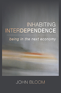 Image for Inhabiting Interdependence Being in the Next Economy Inhabiting Interdependence Being in the Next Economy