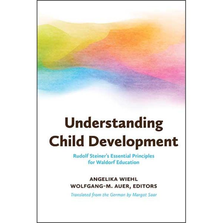 Image for Understanding Child Development Rudolf Steiner's Essential Principles for Waldorf Education Understanding Child Development Rudolf Steiner's Essential Principles for Waldorf Education