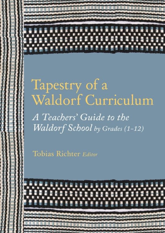 Tapestry of a Waldorf Curriculum A Teachers' Guide to the Waldorf School by Grades (1-12)