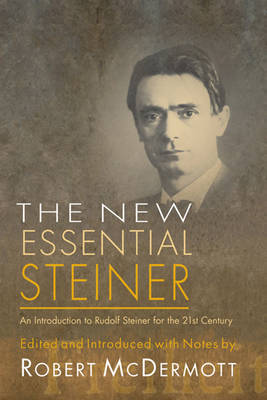 New Essential Steiner An Introduction to Rudolf Steiner for the 21st Century