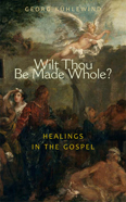 Image for Wilt Thou Be Made Whole Healing in the Gospels Wilt Thou Be Made Whole Healing in the Gospels