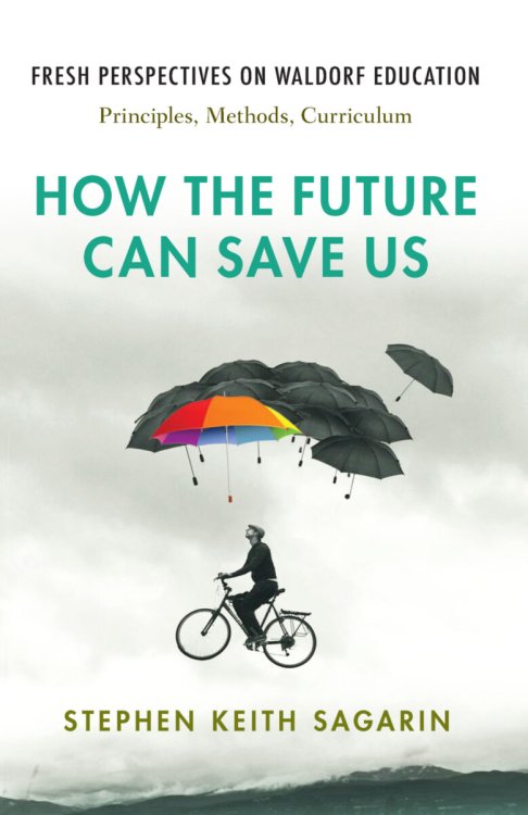 Image for How the Future Can Save Us Fresh Perspectives on Waldorf Education: Principles, Methods, Curriculum How the Future Can Save Us Fresh Perspectives on Waldorf Education: Principles, Methods, Curriculum