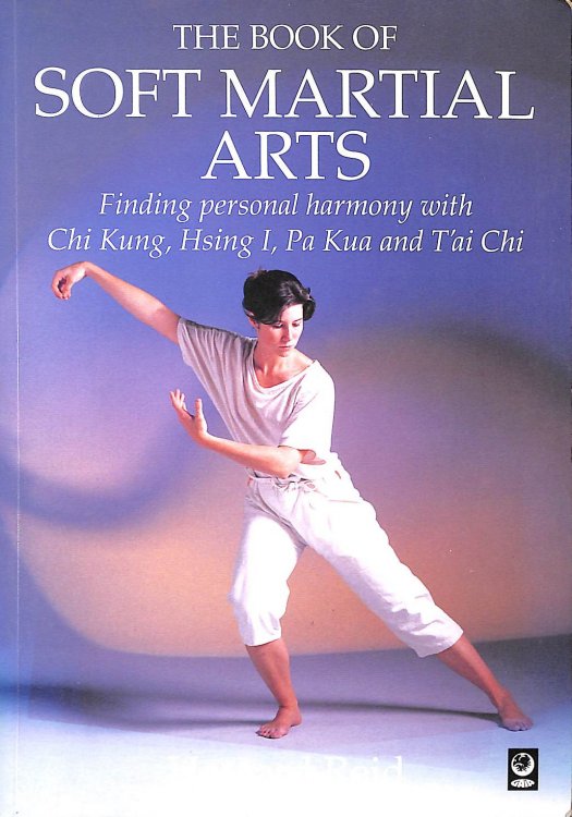 The Book Of Soft Martial Arts Finding Personal Harmony With Chi Kung, Hsing I, Pa Kua And T'Ai Chi