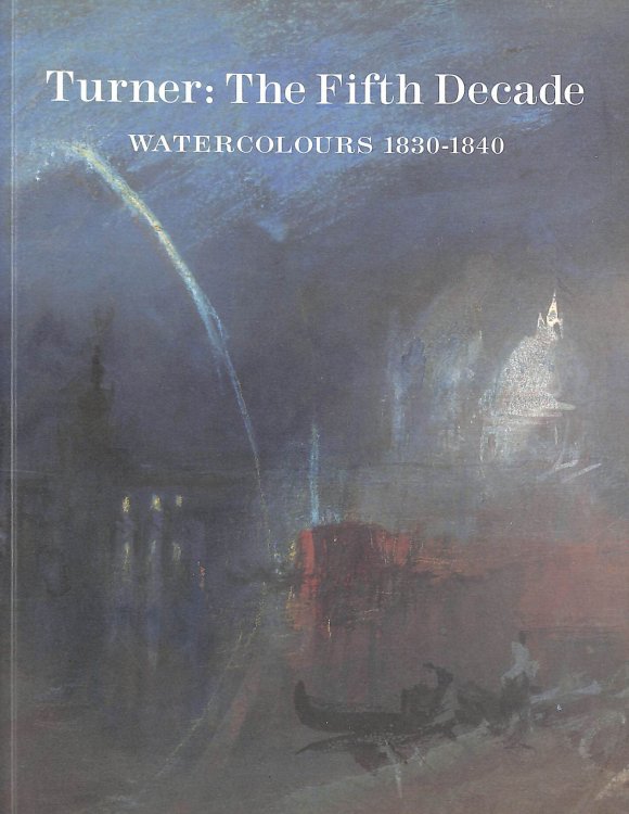 Turner: The Fifth Decade - Watercolours, 1830-1840