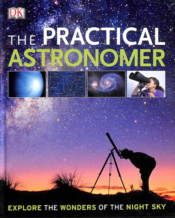 The Practical Astronomer: Explore the Wonders of the Night Sky