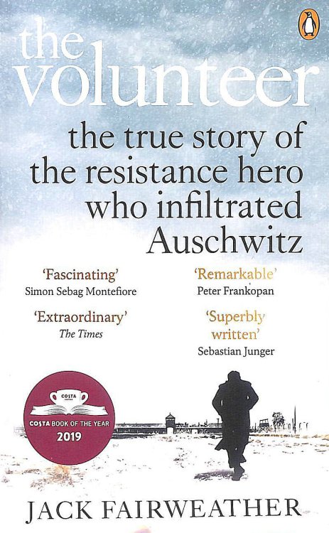 The Volunteer: The True Story of the Resistance Hero who Infiltrated Auschwitz