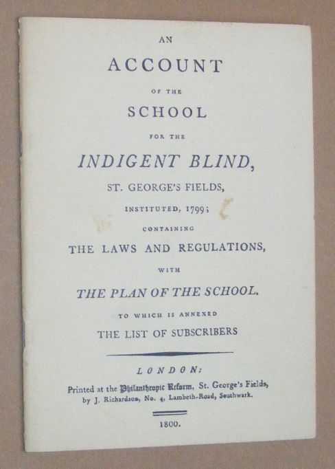 An Account of the School for the Indigent Blind, St George's Fields, Instituted, 1799; containing the Laws and Regulations, with the Plan of the School
