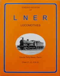 YEADON'S REGISTER OF L.N.E.R. LOCOMOTIVES, Volume Thirty-Seven Part A, CLASS J1, J2, J3 & J4